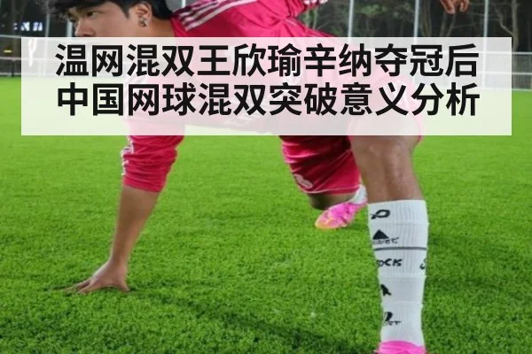 温网混双王欣瑜辛纳夺冠后中国网球混双突破意义分析