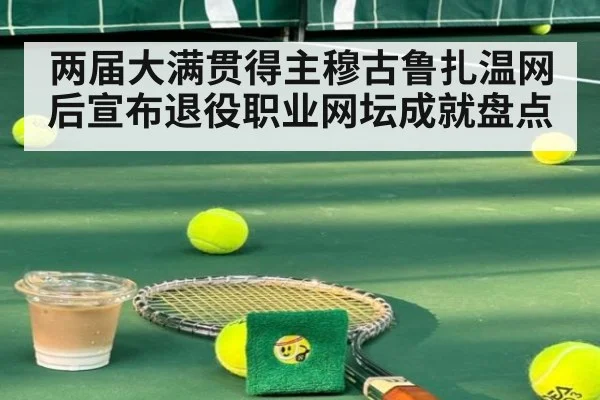 两届大满贯得主穆古鲁扎温网后宣布退役职业网坛成就盘点