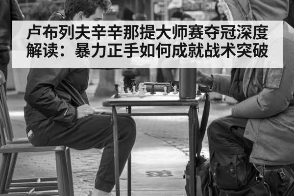 卢布列夫辛辛那提大师赛夺冠深度解读：暴力正手如何成就战术突破